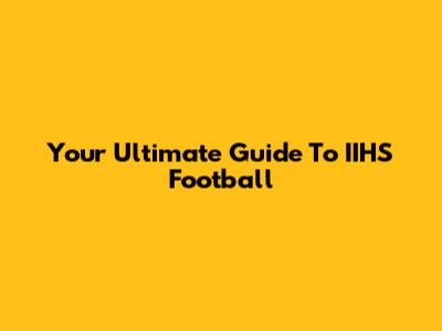 Your Ultimate Guide To IIHS Football
