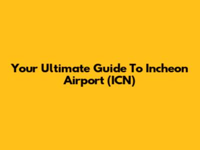 Your Ultimate Guide To Incheon Airport (ICN)