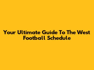 Your Ultimate Guide To The West Football Schedule