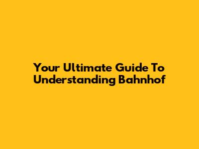 Your Ultimate Guide To Understanding Bahnhof