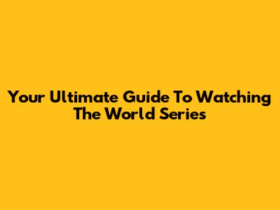Your Ultimate Guide To Watching The World Series
