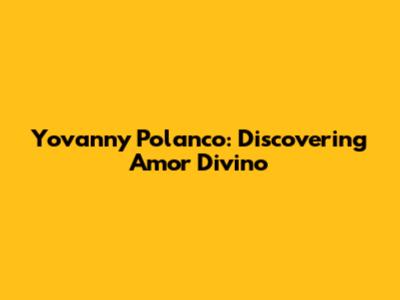 Yovanny Polanco: Discovering Amor Divino