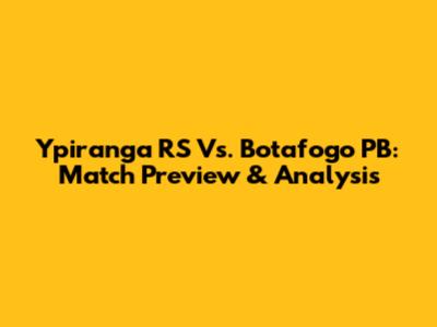 Ypiranga RS Vs. Botafogo PB: Match Preview & Analysis