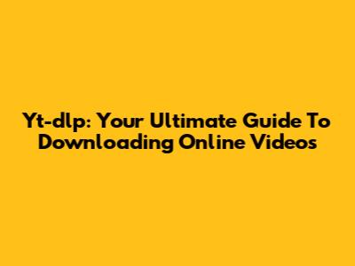 Yt-dlp: Your Ultimate Guide To Downloading Online Videos