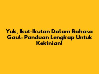 Yuk, Ikut-Ikutan Dalam Bahasa Gaul: Panduan Lengkap Untuk Kekinian!