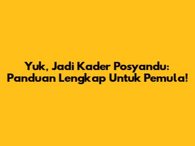 Yuk, Jadi Kader Posyandu: Panduan Lengkap Untuk Pemula!