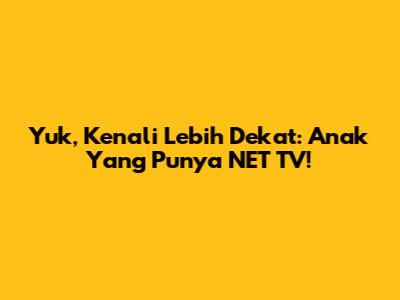 Yuk, Kenali Lebih Dekat: Anak Yang Punya NET TV!