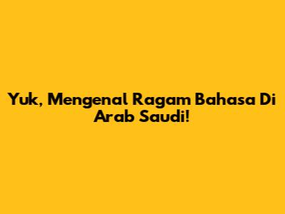 Yuk, Mengenal Ragam Bahasa Di Arab Saudi!