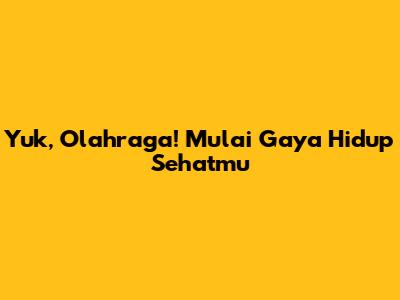 Yuk, Olahraga! Mulai Gaya Hidup Sehatmu