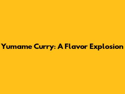 Yumame Curry: A Flavor Explosion