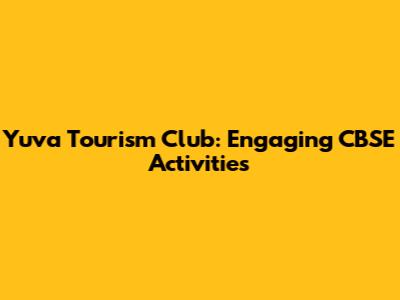 Yuva Tourism Club: Engaging CBSE Activities