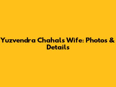 Yuzvendra Chahal's Wife: Photos & Details