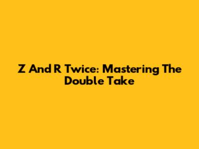 Z And R Twice: Mastering The Double Take