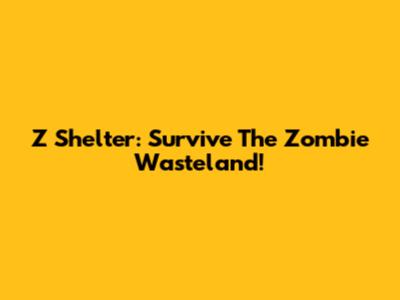 Z Shelter: Survive The Zombie Wasteland!
