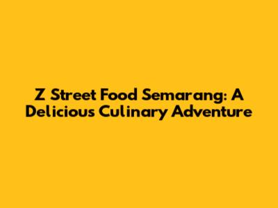 Z Street Food Semarang: A Delicious Culinary Adventure