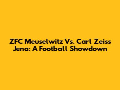 ZFC Meuselwitz Vs. Carl Zeiss Jena: A Football Showdown