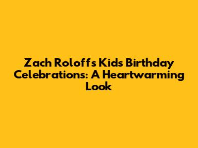 Zach Roloff's Kids' Birthday Celebrations: A Heartwarming Look
