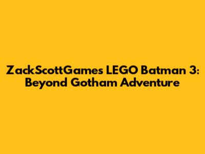 ZackScottGames' LEGO Batman 3: Beyond Gotham Adventure