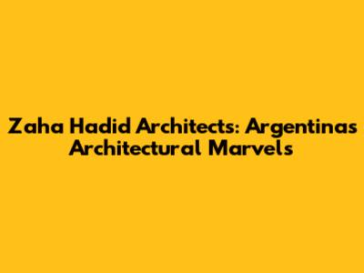Zaha Hadid Architects: Argentina's Architectural Marvels