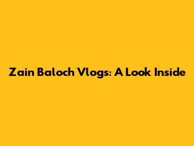 Zain Baloch Vlogs: A Look Inside