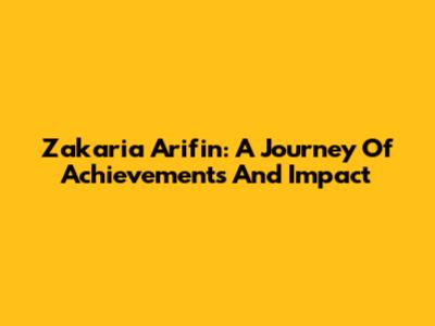 Zakaria Arifin: A Journey Of Achievements And Impact