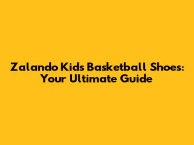 Zalando Kids' Basketball Shoes: Your Ultimate Guide