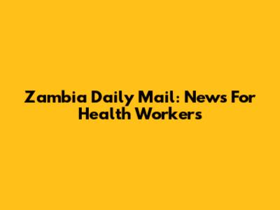 Zambia Daily Mail: News For Health Workers