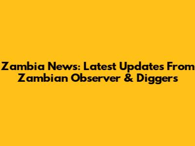 Zambia News: Latest Updates From Zambian Observer & Diggers