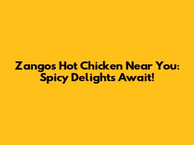 Zangos Hot Chicken Near You: Spicy Delights Await!