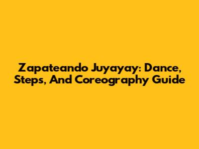 Zapateando Juyayay: Dance, Steps, And Coreography Guide