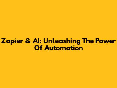 Zapier & AI: Unleashing The Power Of Automation