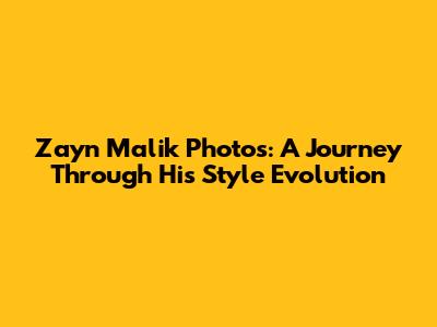 Zayn Malik Photos: A Journey Through His Style Evolution