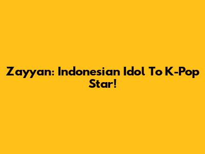 Zayyan: Indonesian Idol To K-Pop Star!