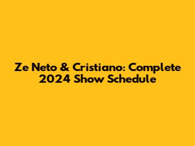 Ze Neto & Cristiano: Complete 2024 Show Schedule