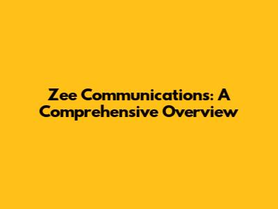 Zee Communications: A Comprehensive Overview