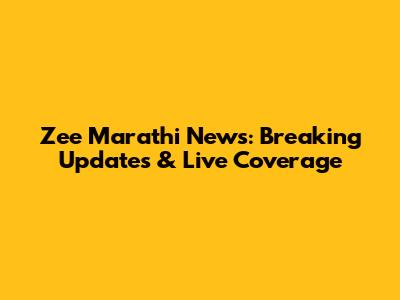 Zee Marathi News: Breaking Updates & Live Coverage