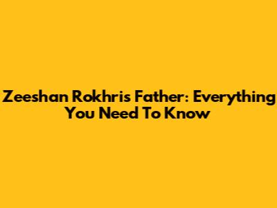Zeeshan Rokhri's Father: Everything You Need To Know