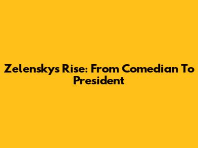 Zelensky's Rise: From Comedian To President