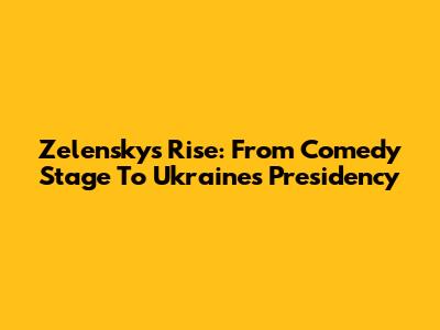 Zelensky's Rise: From Comedy Stage To Ukraine's Presidency