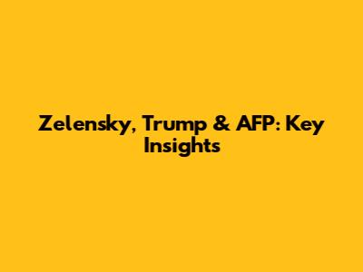 Zelensky, Trump & AFP: Key Insights