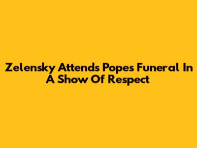 Zelensky Attends Pope's Funeral In A Show Of Respect