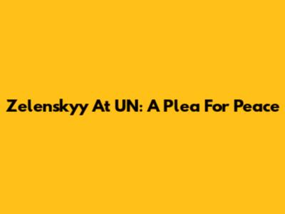 Zelenskyy At UN: A Plea For Peace