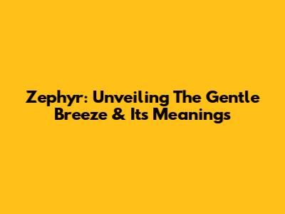 Zephyr: Unveiling The Gentle Breeze & Its Meanings