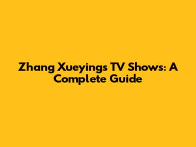 Zhang Xueying's TV Shows: A Complete Guide