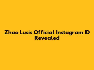 Zhao Lusi's Official Instagram ID Revealed