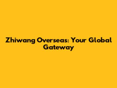Zhiwang Overseas: Your Global Gateway