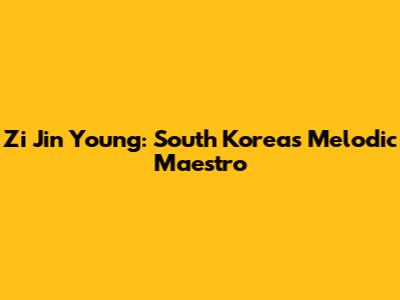 Zi Jin Young: South Korea's Melodic Maestro