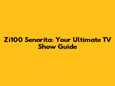 Zi100 Senorita: Your Ultimate TV Show Guide