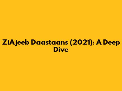 ZiAjeeb Daastaans (2021): A Deep Dive