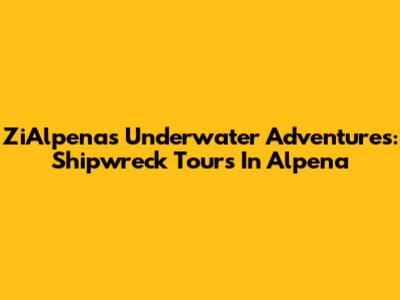 ZiAlpena's Underwater Adventures: Shipwreck Tours In Alpena